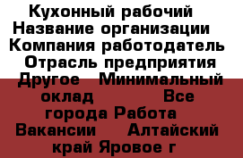 Кухонный рабочий › Название организации ­ Компания-работодатель › Отрасль предприятия ­ Другое › Минимальный оклад ­ 8 000 - Все города Работа » Вакансии   . Алтайский край,Яровое г.